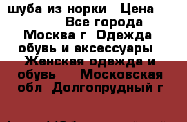 шуба из норки › Цена ­ 15 000 - Все города, Москва г. Одежда, обувь и аксессуары » Женская одежда и обувь   . Московская обл.,Долгопрудный г.